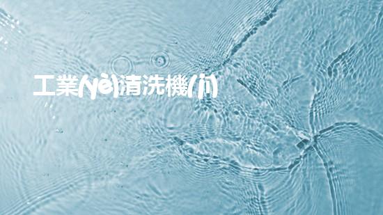 工業(yè)清洗機(jī)機(jī)械如何高效清理水底沉積物提高水域質(zhì)量？